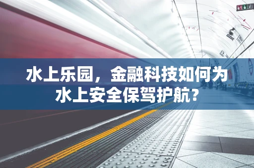 水上乐园，金融科技如何为水上安全保驾护航？