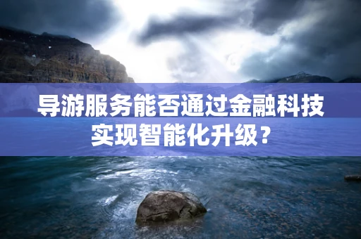 导游服务能否通过金融科技实现智能化升级？
