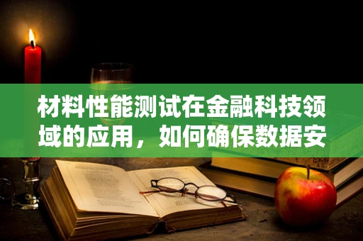 材料性能测试在金融科技领域的应用，如何确保数据安全与高效传输？