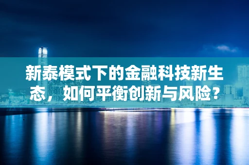 新泰模式下的金融科技新生态，如何平衡创新与风险？