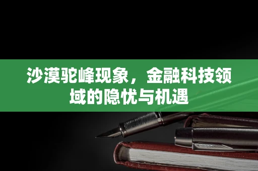 沙漠驼峰现象，金融科技领域的隐忧与机遇