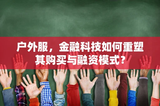 户外服，金融科技如何重塑其购买与融资模式？