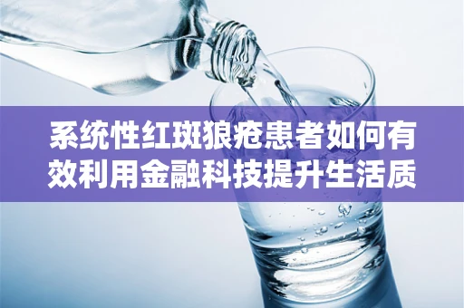 系统性红斑狼疮患者如何有效利用金融科技提升生活质量？