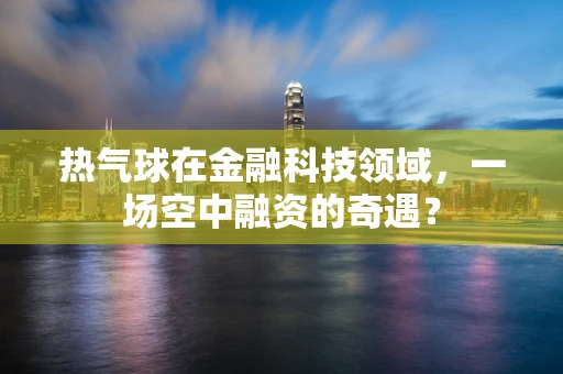 热气球在金融科技领域，一场空中融资的奇遇？