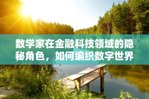 数学家在金融科技领域的隐秘角色，如何编织数字世界的逻辑网？