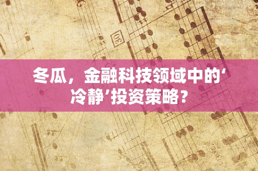 冬瓜，金融科技领域中的‘冷静’投资策略？