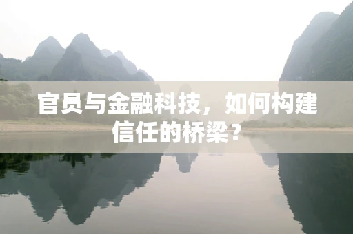 官员与金融科技，如何构建信任的桥梁？