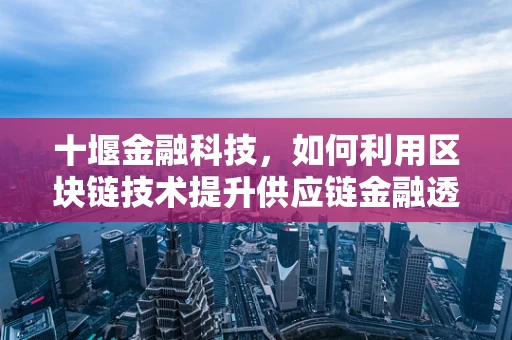十堰金融科技，如何利用区块链技术提升供应链金融透明度？