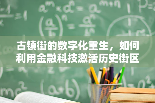 古镇街的数字化重生，如何利用金融科技激活历史街区的商业活力？