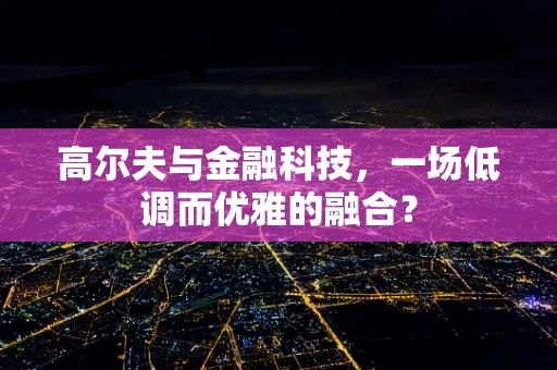 高尔夫与金融科技，一场低调而优雅的融合？