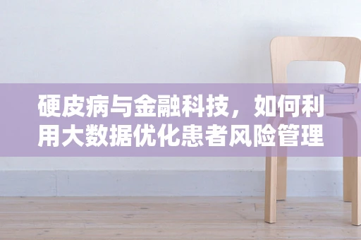 硬皮病与金融科技，如何利用大数据优化患者风险管理？