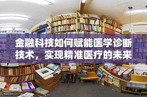 金融科技如何赋能医学诊断技术，实现精准医疗的未来？