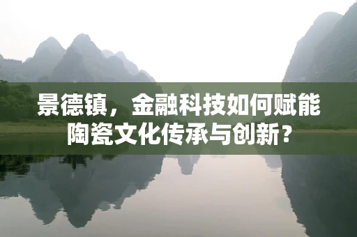 景德镇，金融科技如何赋能陶瓷文化传承与创新？
