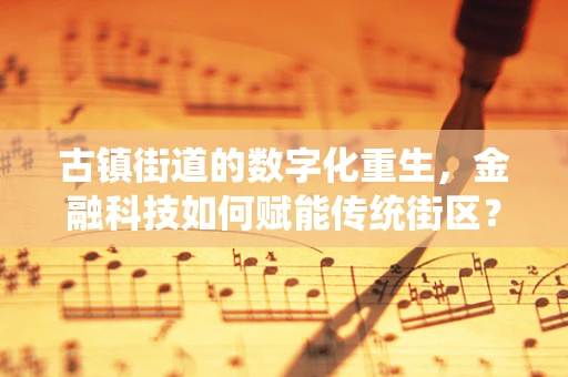 古镇街道的数字化重生，金融科技如何赋能传统街区？
