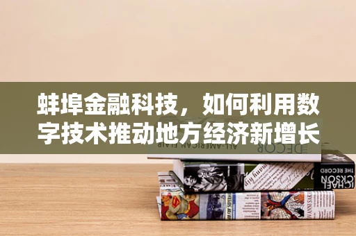 蚌埠金融科技，如何利用数字技术推动地方经济新增长？