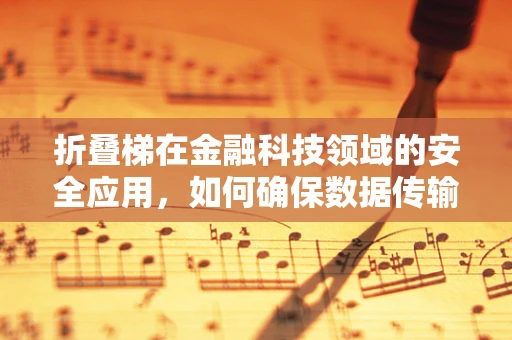 折叠梯在金融科技领域的安全应用，如何确保数据传输的便捷与安全？