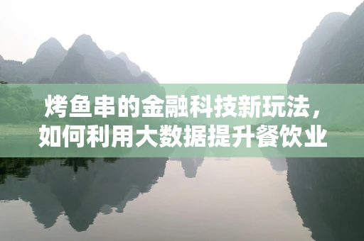 烤鱼串的金融科技新玩法，如何利用大数据提升餐饮业供应链效率？