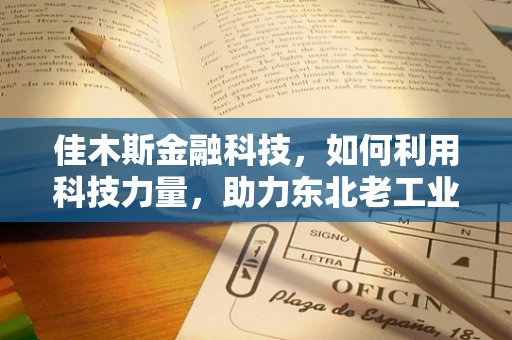 佳木斯金融科技，如何利用科技力量，助力东北老工业基地的金融创新？