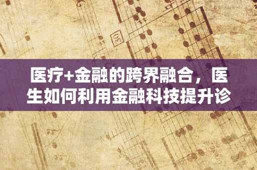 医疗+金融的跨界融合，医生如何利用金融科技提升诊疗效率？