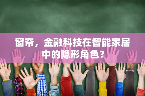 窗帘，金融科技在智能家居中的隐形角色？