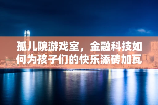 孤儿院游戏室，金融科技如何为孩子们的快乐添砖加瓦？