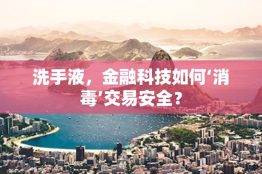 洗手液，金融科技如何‘消毒’交易安全？