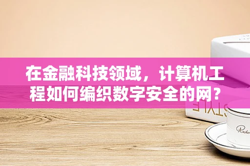在金融科技领域，计算机工程如何编织数字安全的网？