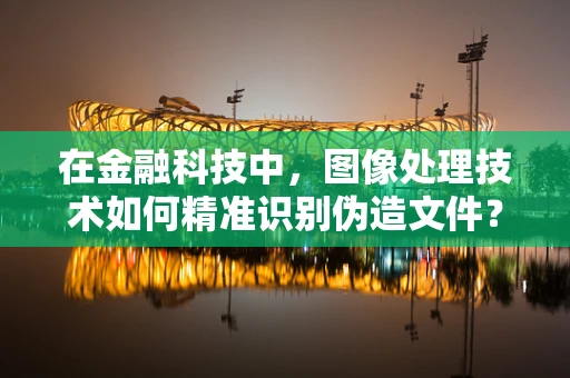 在金融科技中，图像处理技术如何精准识别伪造文件？
