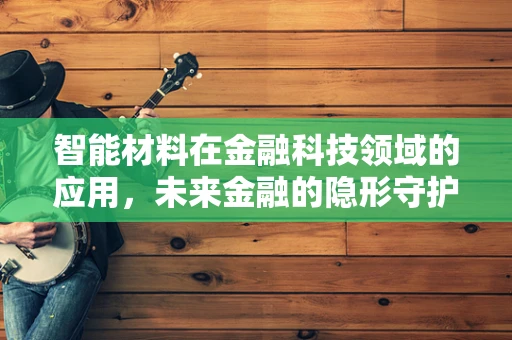智能材料在金融科技领域的应用，未来金融的隐形守护者？