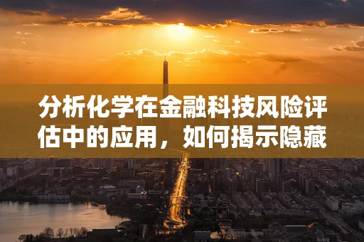 分析化学在金融科技风险评估中的应用，如何揭示隐藏的‘化学’风险？
