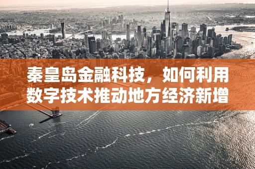 秦皇岛金融科技，如何利用数字技术推动地方经济新增长？