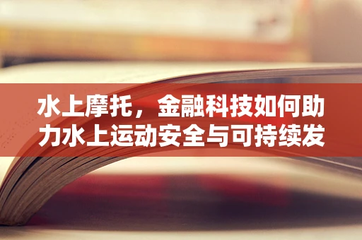 水上摩托，金融科技如何助力水上运动安全与可持续发展？