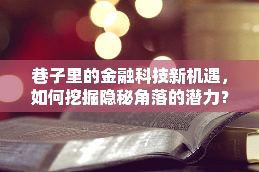 巷子里的金融科技新机遇，如何挖掘隐秘角落的潜力？