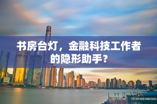 书房台灯，金融科技工作者的隐形助手？