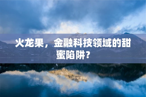 火龙果，金融科技领域的甜蜜陷阱？