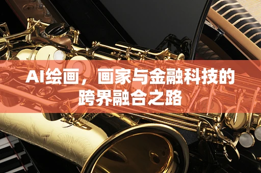 AI绘画，画家与金融科技的跨界融合之路