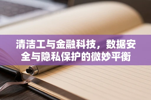清洁工与金融科技，数据安全与隐私保护的微妙平衡