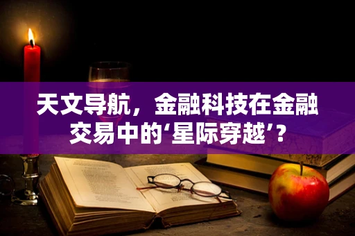 天文导航，金融科技在金融交易中的‘星际穿越’？