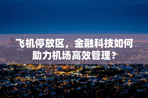 飞机停放区，金融科技如何助力机场高效管理？