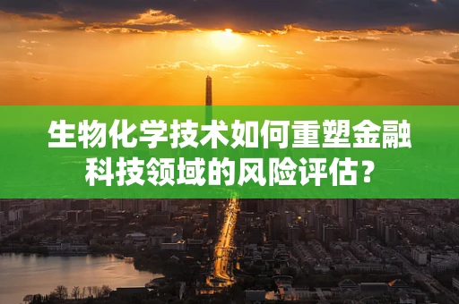 生物化学技术如何重塑金融科技领域的风险评估？