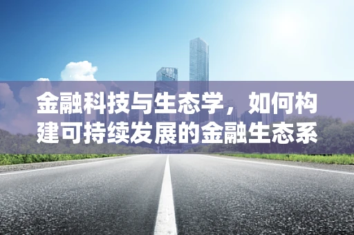 金融科技与生态学，如何构建可持续发展的金融生态系统？