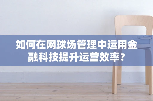 如何在网球场管理中运用金融科技提升运营效率？