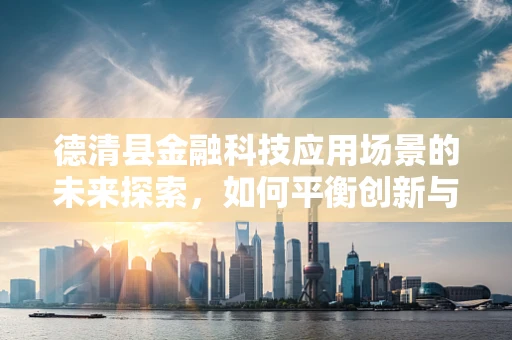 德清县金融科技应用场景的未来探索，如何平衡创新与监管？