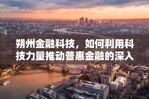 朔州金融科技，如何利用科技力量推动普惠金融的深入发展？