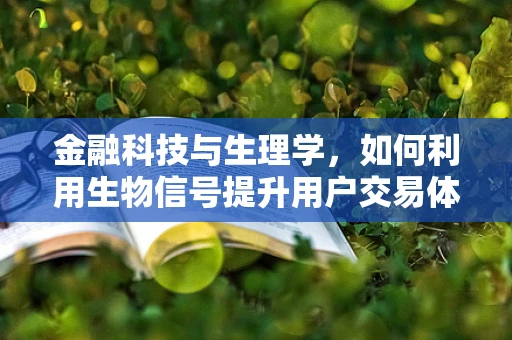 金融科技与生理学，如何利用生物信号提升用户交易体验？