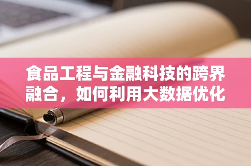 食品工程与金融科技的跨界融合，如何利用大数据优化供应链管理？