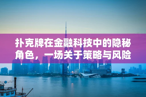 扑克牌在金融科技中的隐秘角色，一场关于策略与风险的博弈
