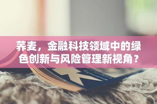 荞麦，金融科技领域中的绿色创新与风险管理新视角？
