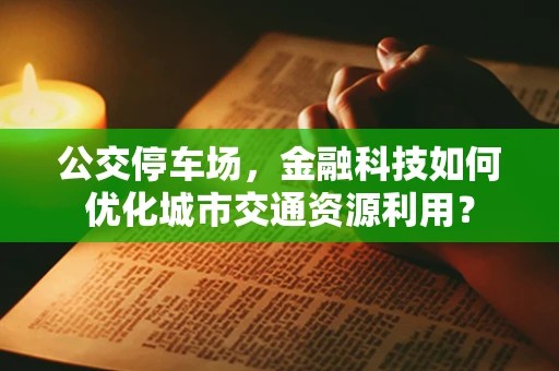 公交停车场，金融科技如何优化城市交通资源利用？