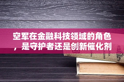 空军在金融科技领域的角色，是守护者还是创新催化剂？
